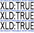 XLD True : So Much Trouble In My Mind (7